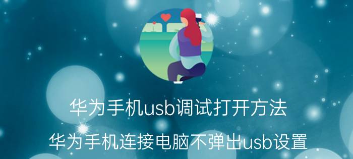 华为手机usb调试打开方法 华为手机连接电脑不弹出usb设置？